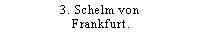 3. Schelm von Frankfurt.